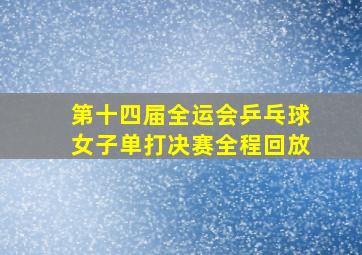 第十四届全运会乒乓球女子单打决赛全程回放