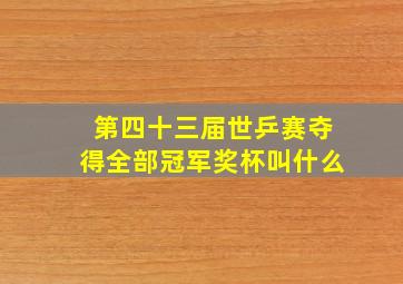 第四十三届世乒赛夺得全部冠军奖杯叫什么