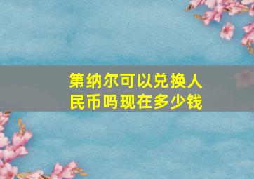 第纳尔可以兑换人民币吗现在多少钱