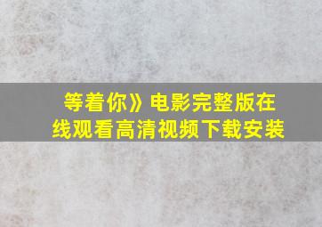 等着你》电影完整版在线观看高清视频下载安装