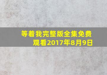 等着我完整版全集免费观看2017年8月9日