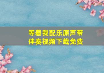 等着我配乐原声带伴奏视频下载免费