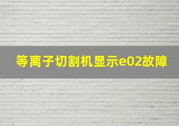 等离子切割机显示e02故障