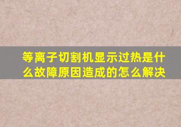 等离子切割机显示过热是什么故障原因造成的怎么解决