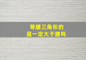 等腰三角形的底一定大于腰吗