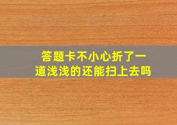 答题卡不小心折了一道浅浅的还能扫上去吗