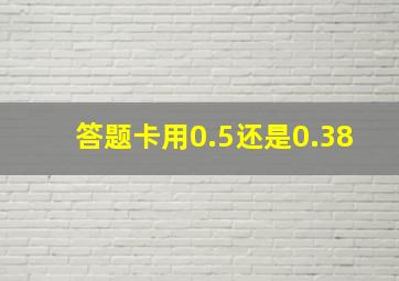 答题卡用0.5还是0.38