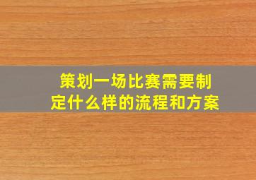 策划一场比赛需要制定什么样的流程和方案