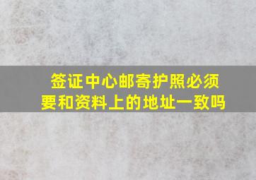 签证中心邮寄护照必须要和资料上的地址一致吗