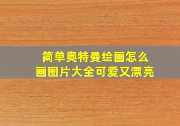 简单奥特曼绘画怎么画图片大全可爱又漂亮