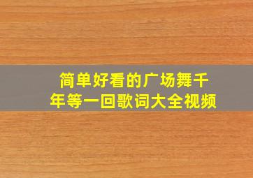 简单好看的广场舞千年等一回歌词大全视频