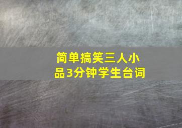 简单搞笑三人小品3分钟学生台词