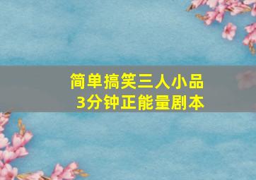 简单搞笑三人小品3分钟正能量剧本