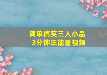 简单搞笑三人小品3分钟正能量视频