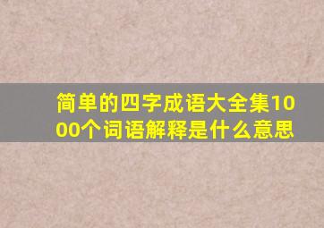 简单的四字成语大全集1000个词语解释是什么意思