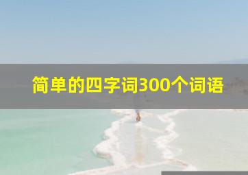 简单的四字词300个词语