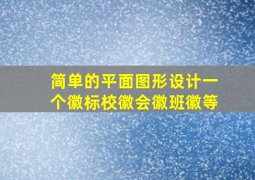 简单的平面图形设计一个徽标校徽会徽班徽等