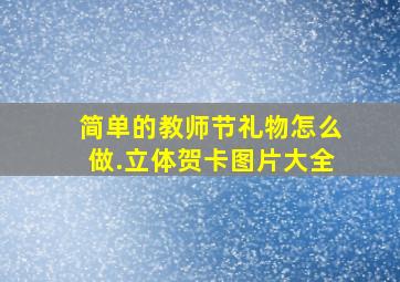 简单的教师节礼物怎么做.立体贺卡图片大全