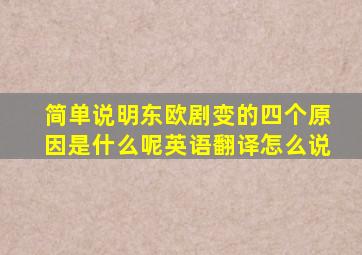 简单说明东欧剧变的四个原因是什么呢英语翻译怎么说