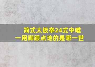 简式太极拳24式中唯一用脚跟点地的是哪一世