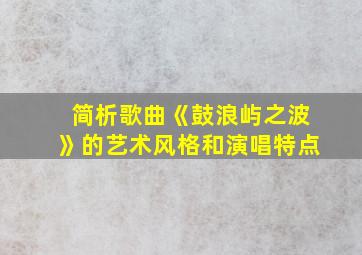 简析歌曲《鼓浪屿之波》的艺术风格和演唱特点