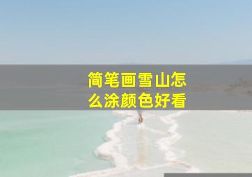 简笔画雪山怎么涂颜色好看