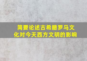 简要论述古希腊罗马文化对今天西方文明的影响