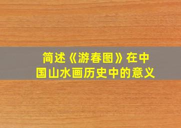 简述《游春图》在中国山水画历史中的意义