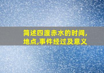 简述四渡赤水的时间,地点,事件经过及意义