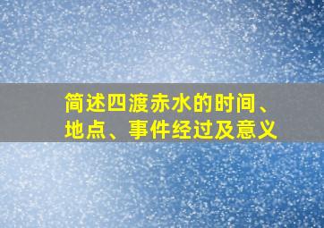 简述四渡赤水的时间、地点、事件经过及意义