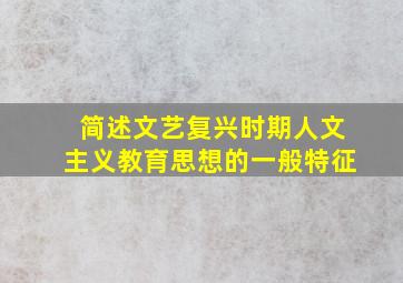 简述文艺复兴时期人文主义教育思想的一般特征