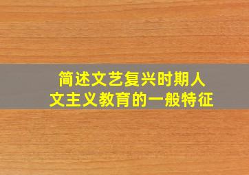 简述文艺复兴时期人文主义教育的一般特征