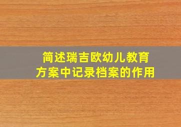 简述瑞吉欧幼儿教育方案中记录档案的作用