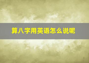 算八字用英语怎么说呢