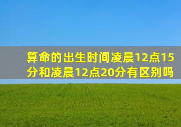 算命的出生时间凌晨12点15分和凌晨12点20分有区别吗