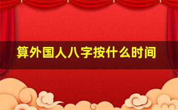 算外国人八字按什么时间