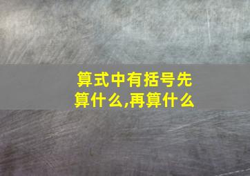 算式中有括号先算什么,再算什么