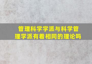 管理科学学派与科学管理学派有着相同的理论吗