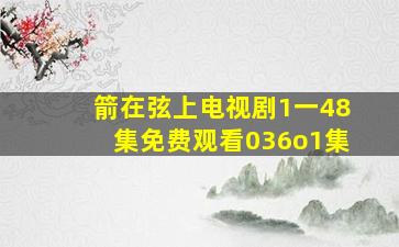 箭在弦上电视剧1一48集免费观看036o1集