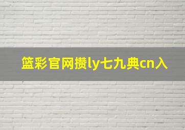 篮彩官网攒ly七九典cn入