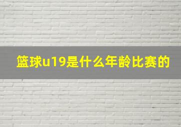 篮球u19是什么年龄比赛的