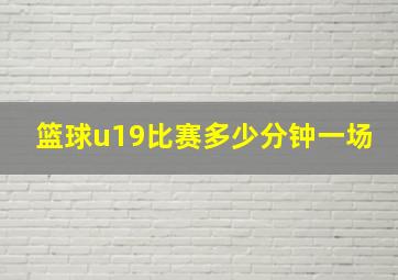 篮球u19比赛多少分钟一场