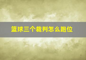 篮球三个裁判怎么跑位