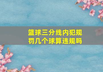 篮球三分线内犯规罚几个球算违规吗