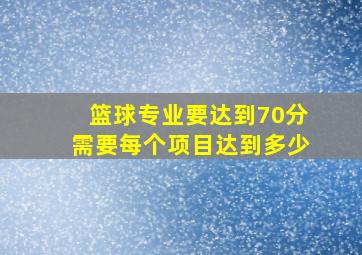 篮球专业要达到70分需要每个项目达到多少