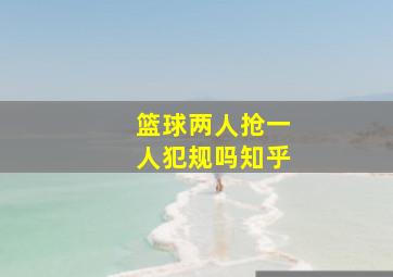 篮球两人抢一人犯规吗知乎