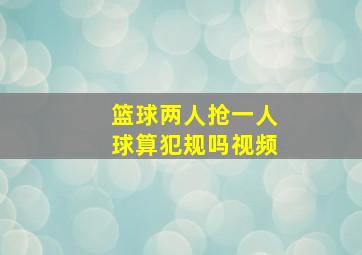 篮球两人抢一人球算犯规吗视频