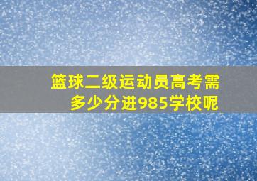 篮球二级运动员高考需多少分进985学校呢