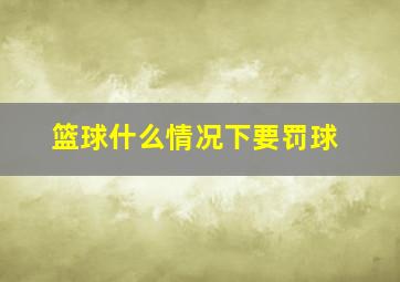 篮球什么情况下要罚球