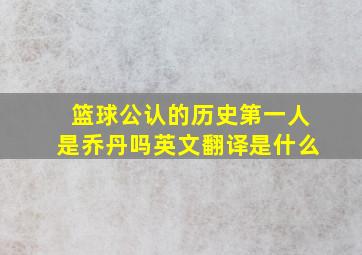 篮球公认的历史第一人是乔丹吗英文翻译是什么